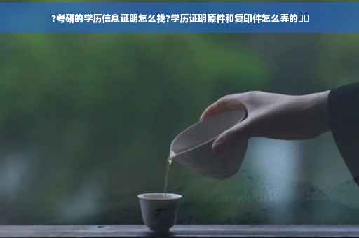 ?考研的学历信息证明怎么找?学历证明原件和复印件怎么弄的⚡️