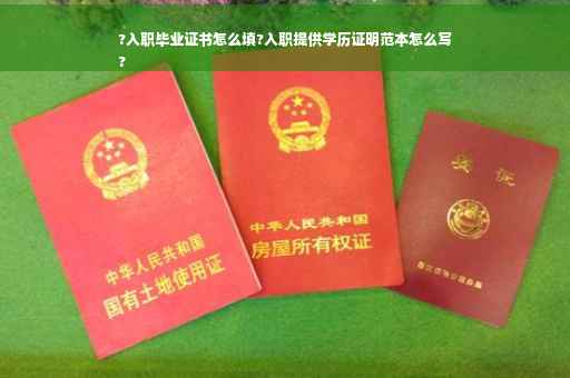 ?入职毕业证书怎么填?入职提供学历证明范本怎么写
?