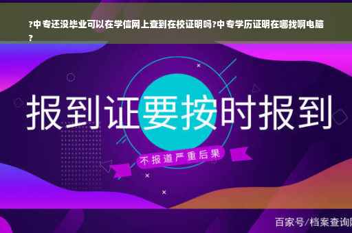 ?中专还没毕业可以在学信网上查到在校证明吗?中专学历证明在哪找啊电脑
?