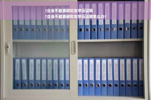 ?企业不敢要研究生学历证明
?企业不敢要研究生学历证明怎么办?
