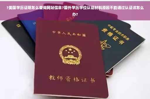 ?美国学历证明怎么查询网站信息?国外学历学位认证材料原因不能通过认证该怎么办?