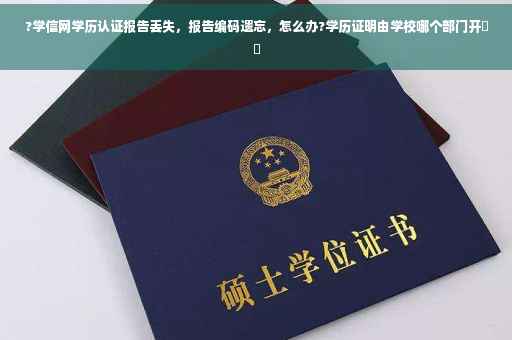 ?学信网学历认证报告丢失，报告编码遗忘，怎么办?学历证明由学校哪个部门开⚡️