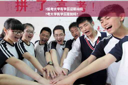 ?报考大学有学历证明吗吗
?考大学有学历限制吗?