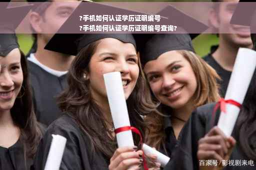 ?手机如何认证学历证明编号
?手机如何认证学历证明编号查询?