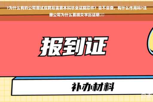 ?为什么有的公司面试应聘后需要本科毕业证复印件？会不会查，有什么作用吗?注册公司为什么要提交学历证明⚡️