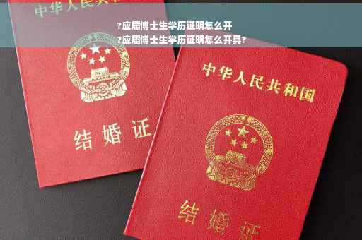 ?应届博士生学历证明怎么开
?应届博士生学历证明怎么开具?