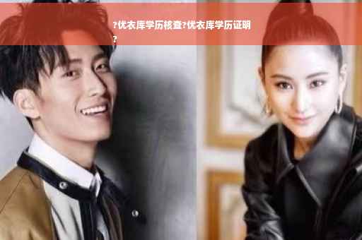 ?优衣库学历核查?优衣库学历证明
?