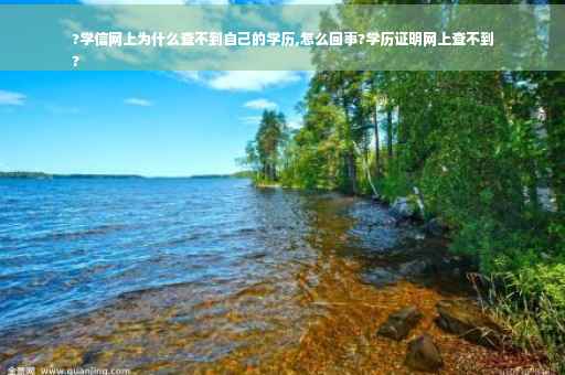?学信网上为什么查不到自己的学历,怎么回事?学历证明网上查不到
?