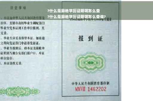 ?什么是异地学历证明呢怎么查
?什么是异地学历证明呢怎么查询?
