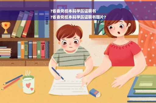 ?省委党校本科学历证明书
?省委党校本科学历证明书图片?