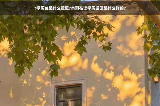 ?学历单是什么意思?本科在读学历证明是什么样的?