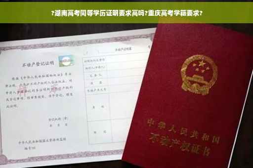 ?湖南高考同等学历证明要求高吗?重庆高考学籍要求?
