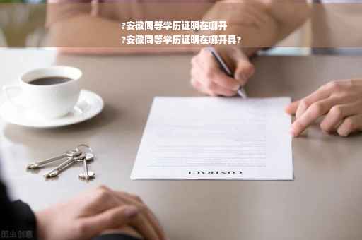 ?安徽同等学历证明在哪开
?安徽同等学历证明在哪开具?