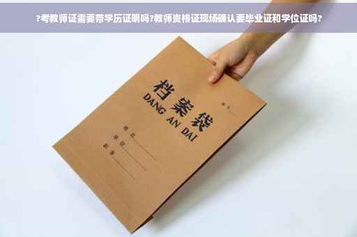 ?考教师证需要带学历证明吗?教师资格证现场确认要毕业证和学位证吗?