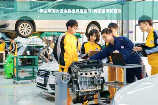 ?学位学历认证需要出具档案吗?英国留学历证明
?