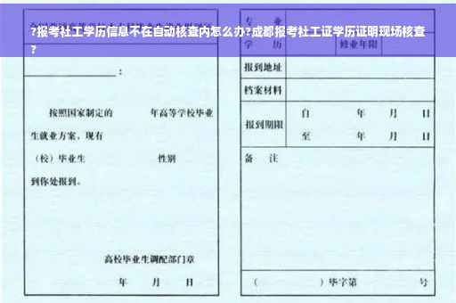 ?报考社工学历信息不在自动核查内怎么办?成都报考社工证学历证明现场核查
?