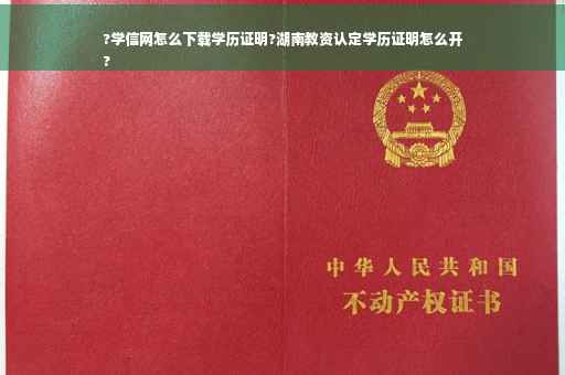 ?学信网怎么下载学历证明?湖南教资认定学历证明怎么开
?