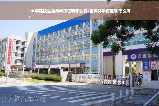 ?大学在校生当兵学历证明怎么开?当兵开学历证明 怎么写
?