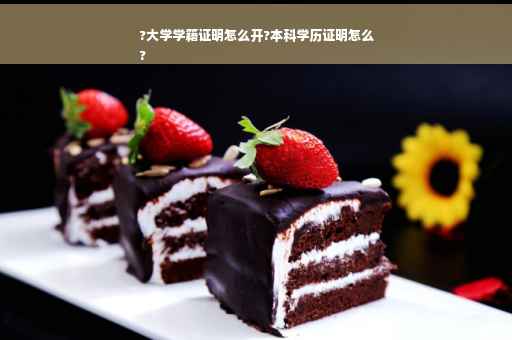 ?大学学籍证明怎么开?本科学历证明怎么
?