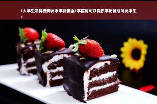 ?大学生怎样查询高中学籍档案?学信网可以提供学历证明吗高中生
?
