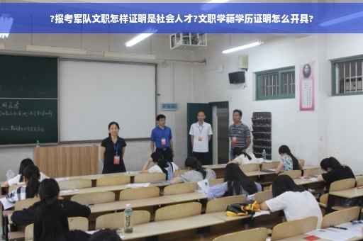 ?报考军队文职怎样证明是社会人才?文职学籍学历证明怎么开具?