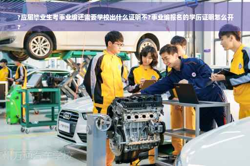 ?应届毕业生考事业编还需要学校出什么证明不?事业编报名的学历证明怎么开
?