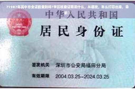 ?1987年高中毕业证能查到吗?学历核查证明是什么，从哪找，怎么打印出来，急求⚡️