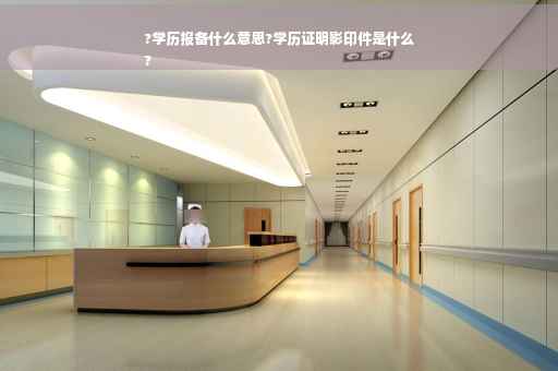 ?学历报备什么意思?学历证明影印件是什么
?
