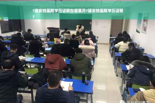 ?瑞安档案局学历证明在哪里开?瑞安档案局学历证明
?