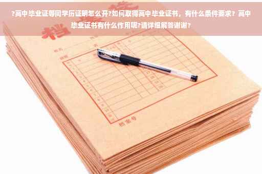 ?高中毕业证等同学历证明怎么开?如何取得高中毕业证书，有什么条件要求？高中毕业证书有什么作用呢?请详细解答谢谢?