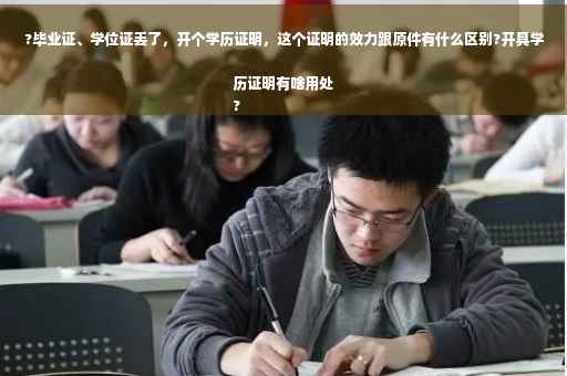 ?毕业证、学位证丢了，开个学历证明，这个证明的效力跟原件有什么区别?开具学历证明有啥用处
?