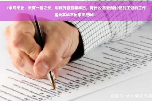 ?中专毕业，没有一技之长，想提升技能和学历，有什么途径选择?临时工做的工作需要本科学历来完成吗⚡️