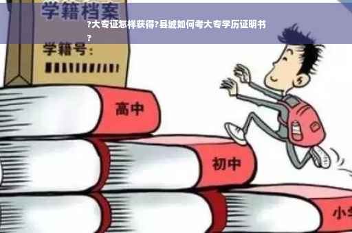 ?大专证怎样获得?县城如何考大专学历证明书
?