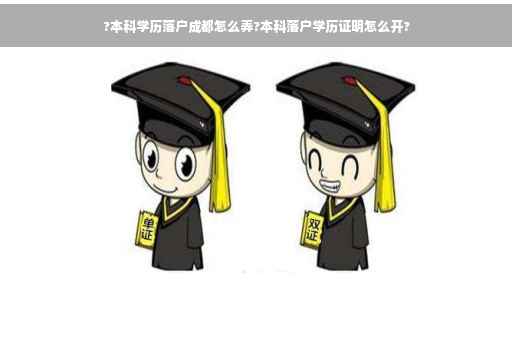 ?本科学历落户成都怎么弄?本科落户学历证明怎么开?