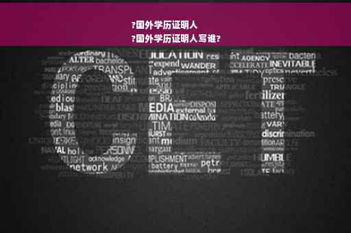 ?国外学历证明人
?国外学历证明人写谁?