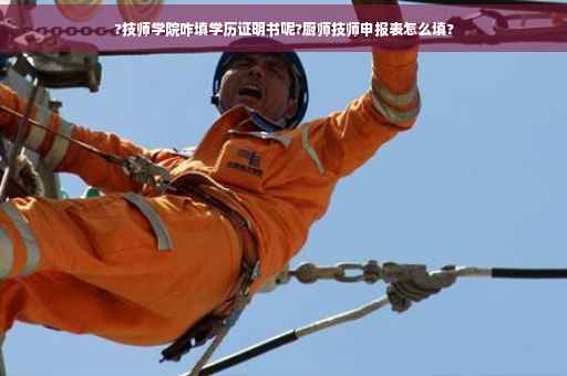 ?技师学院咋填学历证明书呢?厨师技师申报表怎么填?