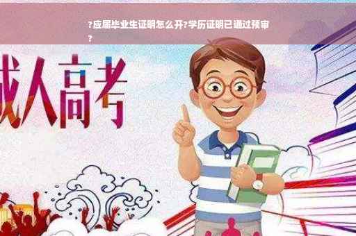 ?应届毕业生证明怎么开?学历证明已通过预审
?