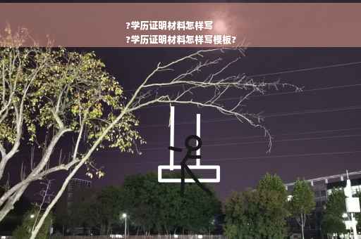 ?学历证明材料怎样写
?学历证明材料怎样写模板?