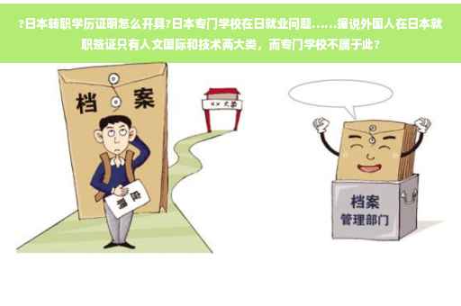 ?日本转职学历证明怎么开具?日本专门学校在日就业问题……据说外国人在日本就职签证只有人文国际和技术两大类，而专门学校不属于此?