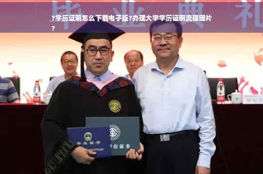 ?学历证明怎么下载电子版?办理大学学历证明流程图片
?