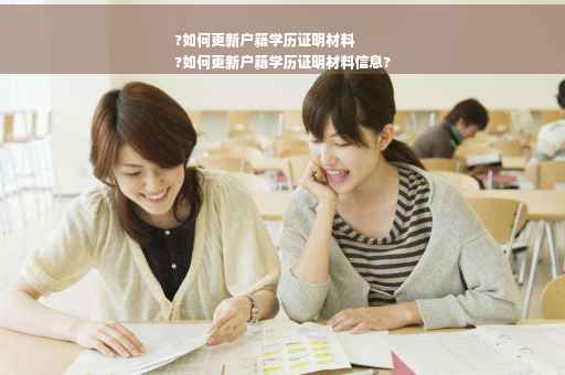 ?如何更新户籍学历证明材料
?如何更新户籍学历证明材料信息?
