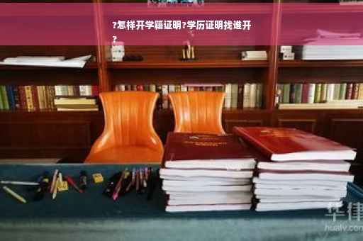 ?怎样开学籍证明?学历证明找谁开
?