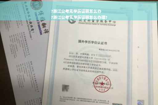 ?浙江公考无学历证明怎么办
?浙江公考无学历证明怎么办理?