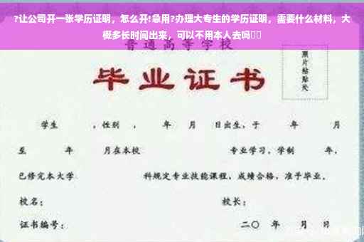 ?让公司开一张学历证明，怎么开!急用?办理大专生的学历证明，需要什么材料，大概多长时间出来，可以不用本人去吗⚡️