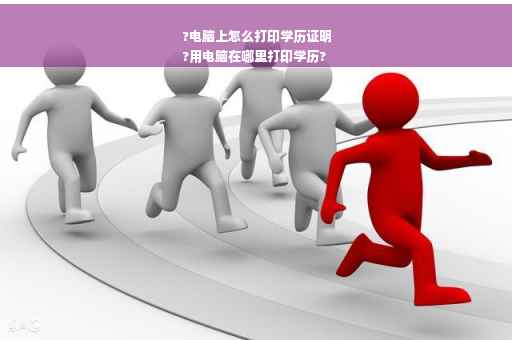 ?电脑上怎么打印学历证明
?用电脑在哪里打印学历?