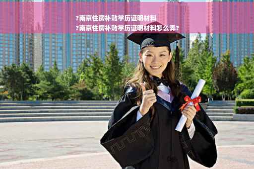 ?南京住房补贴学历证明材料
?南京住房补贴学历证明材料怎么弄?
