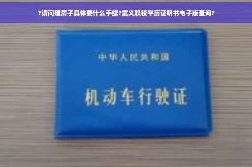 ?请问建房子具体要什么手续?武义职校学历证明书电子版查询?