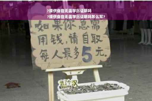 ?提供食宿无需学历证明吗
?提供食宿无需学历证明吗怎么写?