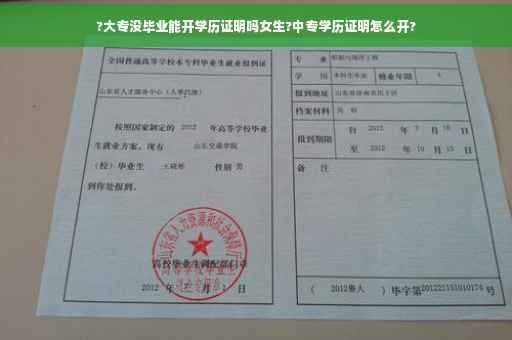 ?大专没毕业能开学历证明吗女生?中专学历证明怎么开?