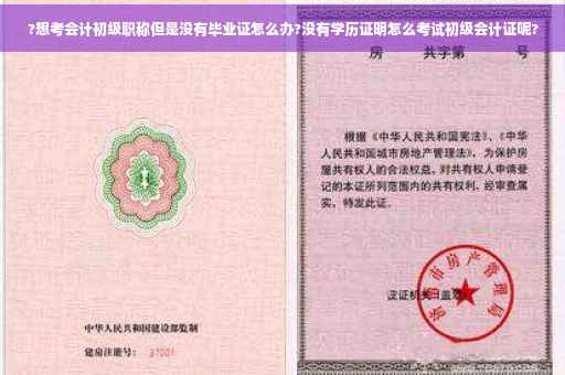?想考会计初级职称但是没有毕业证怎么办?没有学历证明怎么考试初级会计证呢?